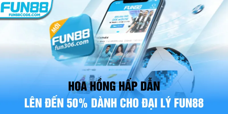 Hoa hồng hấp dẫn lên đến 50% dành cho đại lý Fun88