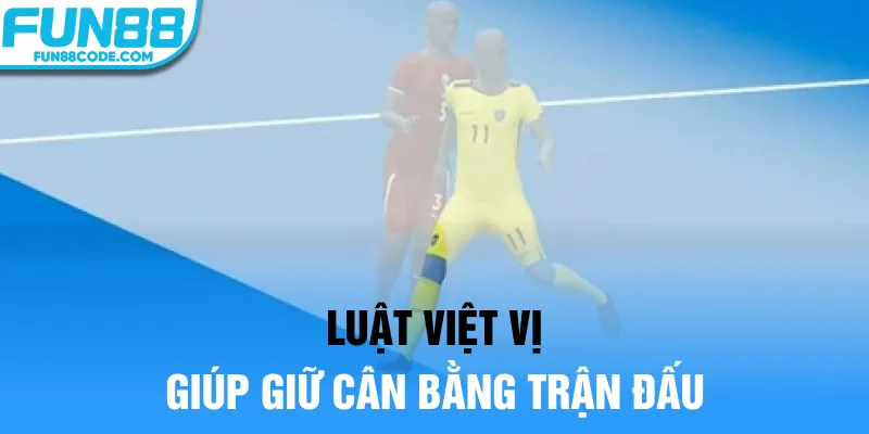 Luật việt vị giúp giữ cân bằng trận đấu