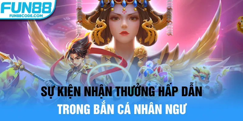 Sự kiện nhận thưởng hấp dẫn trong bắn cá nhân ngư