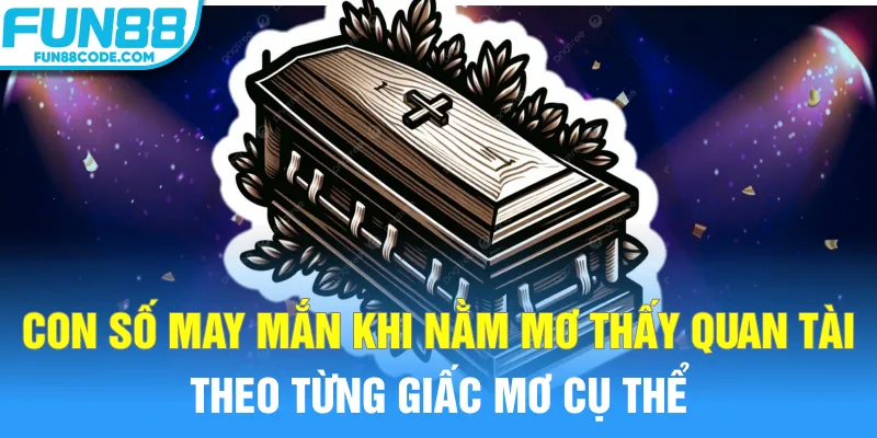 Con số may mắn khi nằm mơ thấy quan tài theo từng giấc mơ cụ thể