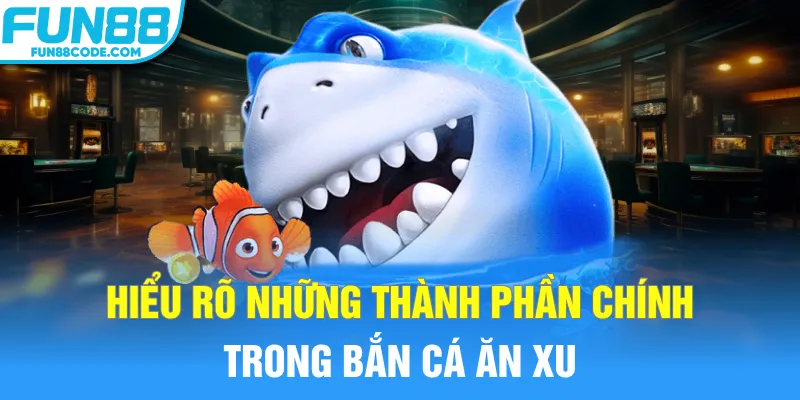 Hiểu rõ những thành phần chính trong bắn cá ăn xu